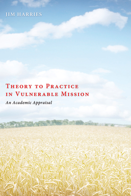 Theory to Practice in Vulnerable Mission: An Academic Appraisal - Harries, Jim, and Nussbaum, Stan (Foreword by)