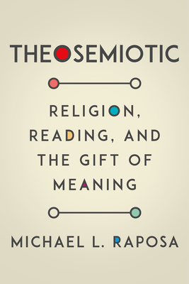 Theosemiotic: Religion, Reading, and the Gift of Meaning - Raposa, Michael L