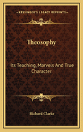 Theosophy: Its Teaching, Marvels and True Character