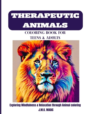 Therapeutic Animals Coloring Book for Teens and Adults: Exploring Mindfulness & Relaxation Through Animal coloring. - Magic, J M K