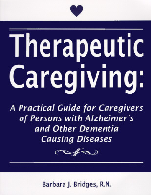 Therapeutic Caregiving: A Practical Guide for Caregivers of Persons with Alzheimer's and Other Dementia Causing Diseases - Bridges, Barbara J.