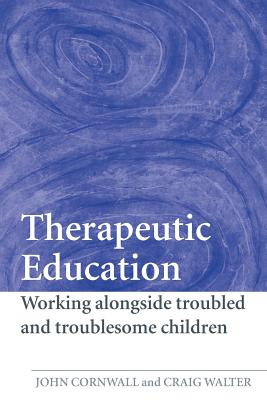 Therapeutic Education: Working alongside troubled and troublesome children - Cornwall, John, and Walter, Craig