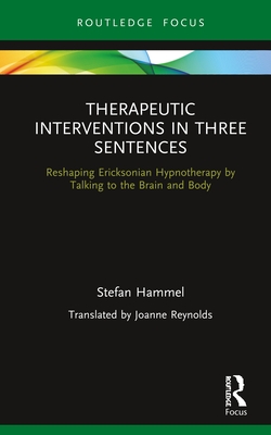 Therapeutic Interventions in Three Sentences: Reshaping Ericksonian Hypnotherapy by Talking to the Brain and Body - Hammel, Stefan