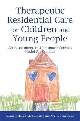 Therapeutic Residential Care for Children and Young People: An Attachment and Trauma-Informed Model for Practice - Tomlinson, Patrick, and Gonzalez, Rudy, and Barton, Susan