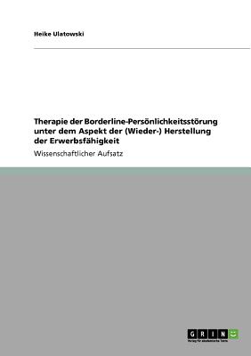 Therapie Der Borderline-Personlichkeitsstorung Unter Dem Aspekt Der (Wieder-) Herstellung Der Erwerbsfahigkeit - Ulatowski, Heike