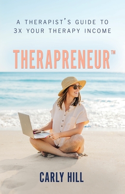 Therapreneur(TM): A Therapist's Guide to 3X Your Therapy Income - Hill, Caryl