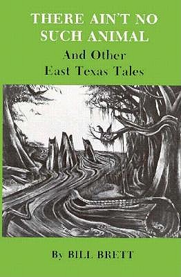 There Ain't No Such Animal, and Other East Texas Tales - Brett, Bill