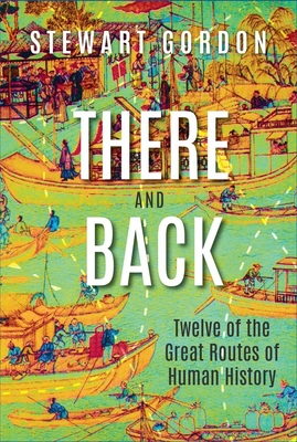 There and Back: Twelve of the Great Routes of Human History - Gordon, Stewart