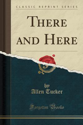 There and Here (Classic Reprint) - Tucker, Allen