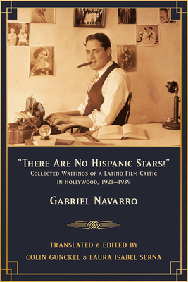 There Are No Hispanic Stars!: Collected Writings of a Latino Film Critic in Hollywood, 1921-1939 - Navarro, Gabriel, and Gunckel, Colin (Editor), and Serna, Laura Isabel (Editor)