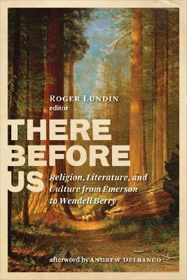 There Before Us: Religion, Literature, and Culture from Emerson to Wendell Berry - Lundin, Roger (Editor)