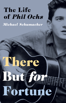 There But for Fortune: The Life of Phil Ochs - Schumacher, Michael, Dr.