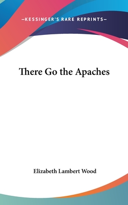 There Go the Apaches - Wood, Elizabeth Lambert