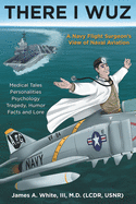 There I Wuz: A Navy Flight Surgeon's View of Naval Aviation