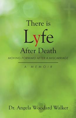 There is Lyfe After Death: Moving Forward After a Miscarriage, A Memoir - Walker, Dr.