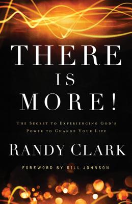 There Is More!: The Secret to Experiencing God's Power to Change Your Life - Clark, Randy, Dmin, and Johnson, Bill, Pastor (Foreword by)