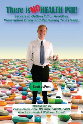 There is NO Health Pill!: Secrets to Getting Off or Avoiding Prescription Drugs and Reclaiming True Health. - Stoler, Felicia (Introduction by), and DuPont, Scott