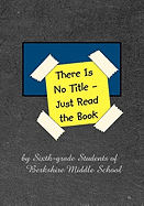There Is No Title - Just Read the Book: 149 Stories by Sixth-grade Students of Berkshire Middle School