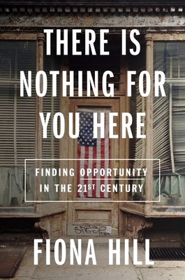 There Is Nothing for You Here: Finding Opportunity in the Twenty-First Century - Hill, Fiona