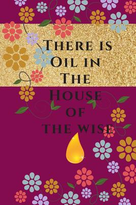 There Is Oil in the House of the Wise: Essential Oils Recipe Book and Journal/ Essential Oils Notebook/ Essential Oils Recipe Organizer - Families, Journals for