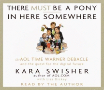 There Must Be a Pony in Here Somewhere: The AOL Time Warner Debacle and the Quest for the Digital Future - Swisher, Kara, and Dickey, Lisa