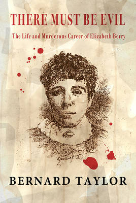 There Must Be Evil: The Life and Murderous Career of Elizabeth Berry - Taylor, Bernard
