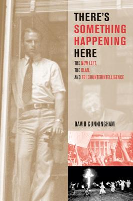 There?s Something Happening Here: The New Left, the Klan, and FBI Counterintelligence - Cunningham, David