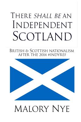 There shall be an independent Scotland: British and Scottish nationalism after the 2014 #Indyref - Nye, Malory