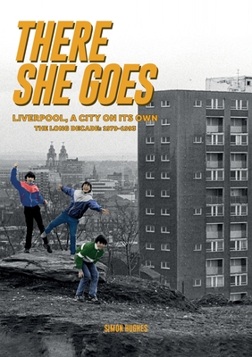There She Goes: Liverpool, A City on Its Own. The Long Decade: 1979-1993 - Hughes, Simon