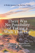 There Was No Possibility of Taking a Walk That Day: A Collection of Poems from the 2020 COVID-19 Lockdown by the Members of A Walk Around the Bronte Table