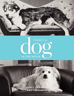 There's a Dog in the House: A Practical Guide to Creating Today's Dog Friendly Home - Chwiecko, Nancy, and Fernandez, Amy, and Voorhees, Garret (Designer)