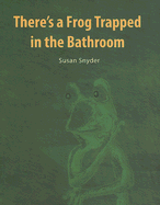 There's a Frog Trapped in the Bathroom - Snyder, Susan