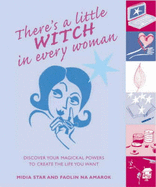 There's a Little Witch in Every Woman: Discover Your Magickal Powers to Create the Life You Want