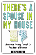 There's a Spouse in My House: A Humorous Journey Through the First Years of Marriage - Scott, Peter