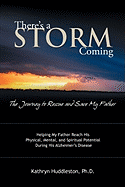 There's a Storm Coming: the Journey to Rescue and Save My Father: Helping My Father Achieve His Mental, Physical, and Spiritual Potential During His Alzheimer's Disease