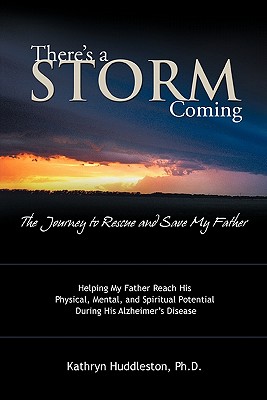 There's a Storm Coming: the Journey to Rescue and Save My Father: Helping My Father Achieve His Mental, Physical, and Spiritual Potential During His Alzheimer's Disease - Huddleston, Kathryn