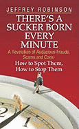 There's a Sucker Born Every Minute: A Revelation of Audacious Frauds, Scams, and Cons -- How to Spot Them, How to Stop Them