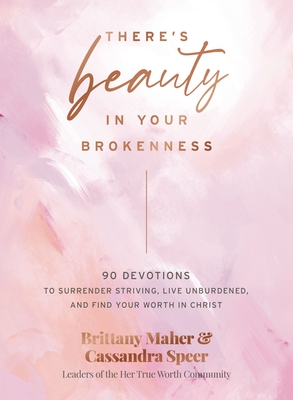 There's Beauty in Your Brokenness: 90 Devotions to Surrender Striving, Live Unburdened, and Find Your Worth in Christ - Maher, Brittany, and Speer, Cassandra