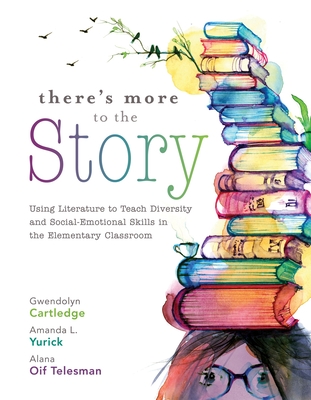 There's More to the Story: Using Literature to Teach Diversity and Social-Emotional Skills in the Elementary Classroom - Cartledge, Gwendolyn, and Yurick, Amanda L, and Telesman, Alana Oif