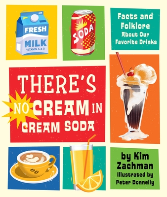 There's No Cream in Cream Soda: Facts and Folklore about Our Favorite Drinks - Zachman, Kim