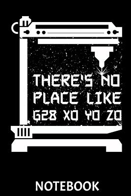There's no Place like G28 X0 Y0 Z0 Notebook: This Notebook is perfect for all Developer, G-Code Pros, Programmers, 3D-Printing Fans and Manufacturing Lovers. CAD and Computer-Aided Manufacturing Professionals will love this gift! - Publishing, Scriper