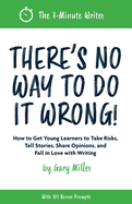 There's No Way to Do It Wrong!: How to Get Young Learners to Take Risks, Tell Stories, Share Opinions, and Fall in Love with Writing