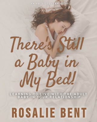 There's still a baby in my bed!: Learning to live happily with the adult baby in your relationship - Bent, Michael, and Bent, Rosalie