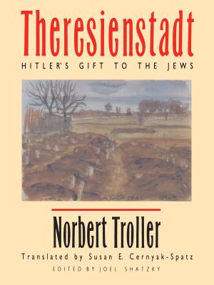 Theresienstadt: Hitler's Gift to the Jews - Troller, Norbert, and Shatzky, Joel (Editor), and Cernyak-Spatz, Susan E (Translated by)