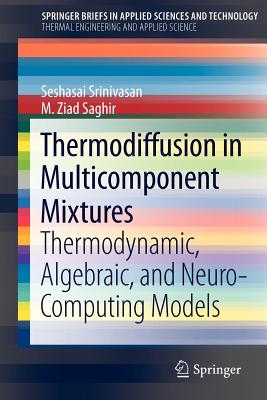 Thermodiffusion in Multicomponent Mixtures: Thermodynamic, Algebraic, and Neuro-Computing Models - Srinivasan, Seshasai, and Saghir, M. Ziad