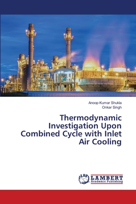 Thermodynamic Investigation Upon Combined Cycle with Inlet Air Cooling - Shukla, Anoop Kumar, and Singh, Onkar