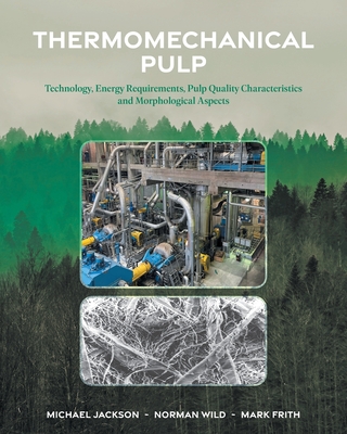 Thermomechanical Pulp: Technology, Energy Requirements, Pulp Quality Characteristics and Morphological Aspects - Jackson, Michael, and Wild, Norman, and Frith, Mark