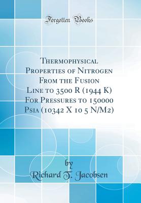 Thermophysical Properties of Nitrogen from the Fusion Line to 3500 R (1944 K) for Pressures to 150000 Psia (10342 X 10 5 N/M2) (Classic Reprint) - Jacobsen, Richard T