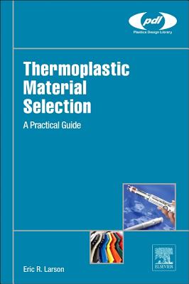 Thermoplastic Material Selection: A Practical Guide - Larson, Eric R.