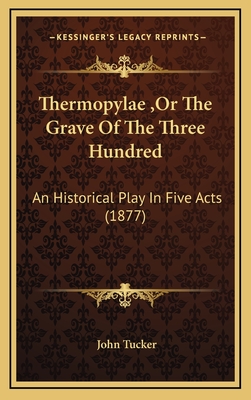 Thermopylae, or the Grave of the Three Hundred: An Historical Play in Five Acts (1877) - Tucker, John